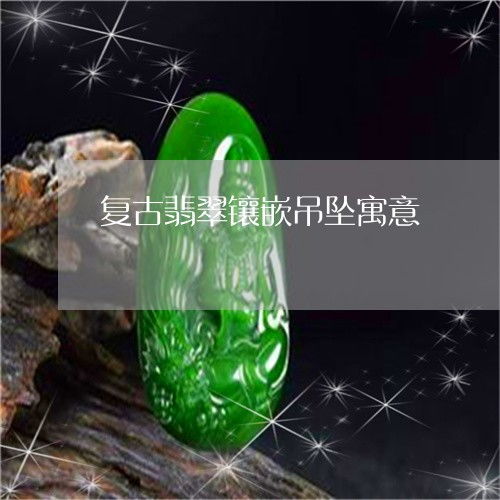 复古翡翠镶嵌吊坠寓意翡翠复古雕刻图片