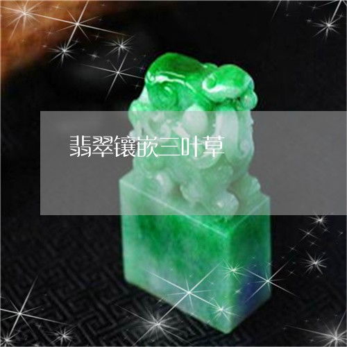 瞬间翡翠镶嵌三叶草翡翠镶嵌三叶草寓意什么本月更新今日推荐翡翠栏目