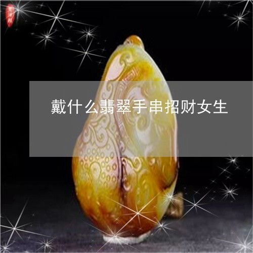 戴什么翡翠手串招财女人女人戴什么翡翠手镯招财