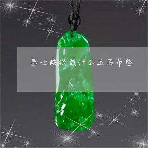 男士缺钱戴什么玉石吊坠男人缺金的人戴什么最旺