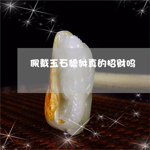 佩戴玉石貔貅真的招财吗佩戴玉石貔貅真的招财吗女生