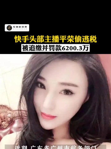 快手头部主播驴嫂平荣涉嫌偷逃税,追缴税款并罚款共计6200.3万元