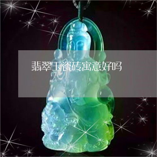 令人翡翠玉瓷砖寓意好吗翡翠玉地砖客厅图片今日更新实时翡玉